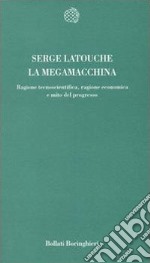 La megamacchina. Ragione tecnoscientifica, ragione economica e mito del progresso libro