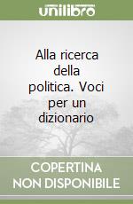 Alla ricerca della politica. Voci per un dizionario libro