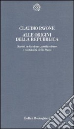 Alle origini della Repubblica. Scritti su fascismo, antifascismo e continuità dello Stato libro