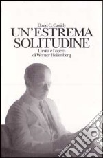 Un'estrema solitudine. La vita e l'opera di Werner Heisenberg libro