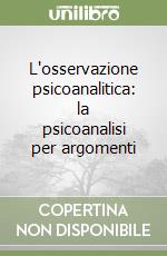 L'osservazione psicoanalitica: la psicoanalisi per argomenti libro