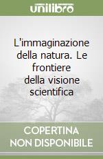 L'immaginazione della natura. Le frontiere della visione scientifica