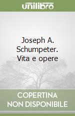 Joseph A. Schumpeter. Vita e opere libro