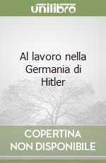 Al lavoro nella Germania di Hitler libro