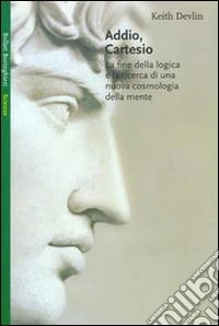 Addio Cartesio. La fine della logica e la ricerca di una nuova cosmologia della mente libro