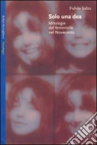 Solo una dea. Mitologie del femminile nel Novecento libro