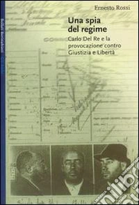 Una spia del regime. Carlo Del Re e la provocazione contro Giustizia e Libertà libro