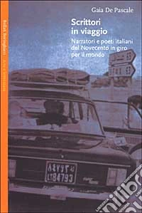 Scrittori in viaggio. Narratori e poeti italiani del Novecento in giro per il mondo libro