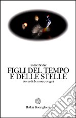 Figli del tempo e delle stelle. Storia delle nostre origini