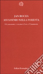 Assassinio nella foresta. Gli yanomami, i cercatori d'oro e l'Amazzonia libro