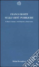 Sulle virtù pubbliche. Cultura comune, ceti dirigenti, democrazia libro