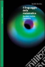 Il linguaggio della matematica. Rendere visibile l'invisibile libro