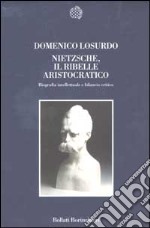 Nietzsche, il ribelle aristocratico. Biografia intellettuale e bilancio critico libro