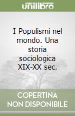 I Populismi nel mondo. Una storia sociologica XIX-XX sec. libro