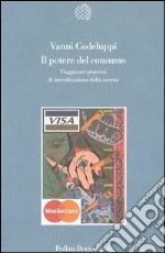 Il potere del consumo. Viaggio nei processi di mercificazione della società libro