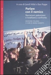 Parlare con il nemico. Narrazioni palestinesi e israeliane a confronto libro