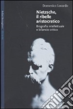 Nietzsche, il ribelle aristocratico. Biografia intellettuale e bilancio critico libro