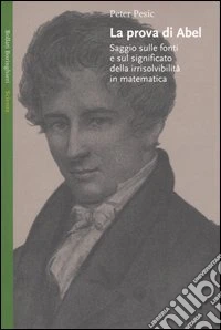 La prova di Abel. Saggio sulle fonti e sul significato della irrisolvibilità in matematica