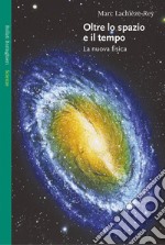 Oltre lo spazio e il tempo. La nuova fisica