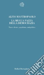 La mucca pazza della democrazia. Nuove destre, populismo, antipolitica libro