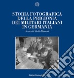 Storia fotografica della prigionia dei militari italiani in Germania libro