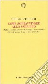 Come sopravvivere allo sviluppo. Dalla decolonizzazione dell'immaginario economico alla costruzione di una società alternativa libro di Latouche Serge