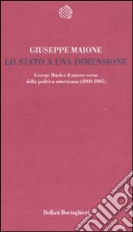 Lo stato a una dimensione. George Bush e il nuovo corso della politica americana (2000-2005) libro