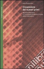 L'ossessione dei numeri primi. Bernhard Riemann e il principale problema irrisolto della matematica libro