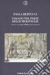 Viaggio nel paese delle meraviglie. Scienza e curiosità nell'Italia del Settecento libro