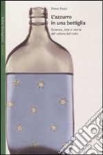 L'azzurro in una bottiglia. Scienza, arte e storia del colore del cielo libro