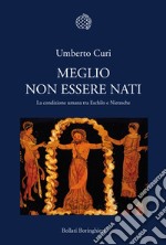 Meglio non essere nati. La condizione umana tra Eschilo e Nietzsche libro