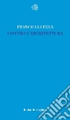 Contro l'architettura libro di La Cecla Franco