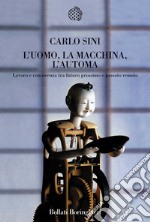 L'Uomo, la macchina, l'automa. Lavoro e conoscenza tra futuro prossimo e passato remoto libro