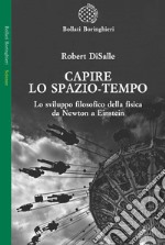 Capire lo spazio-tempo. Lo sviluppo filosofico della fisica da Newton a Einstein libro