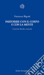 Partorire con il corpo e con la mente. Creatività, filosofia, maternità libro