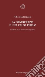 La democrazia è una causa persa? Paradossi di un'invenzione imperfetta libro