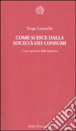 Come si esce dalla società dei consumi. Corsi e percorsi della decrescita libro