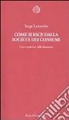 Come si esce dalla società dei consumi. Corsi e percorsi della decrescita libro