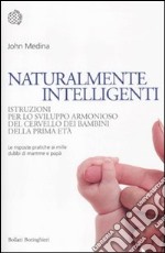 Naturalmente intelligenti. Istruzioni per lo sviluppo armonioso del cervello dei bambini della prima età libro