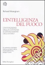 L'intelligenza del fuoco. L'invenzione della cottura e l'evoluzione dell'uomo libro