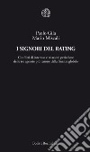 I signori del rating. Conflitti di interesse e relazioni pericolose delle tre agenzie più temute della finanza globale libro