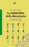 La matematica della democrazia. Voti, seggi e parlamenti da Platone ai giorni nostri libro