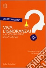 Viva l'ignoranza! Il motore perpetuo della scienza libro