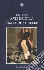 Arte in Italia tra le due guerre. Ediz. illustrata libro