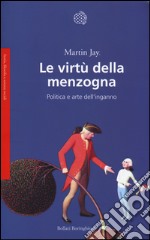 Le virtù della menzogna. Politica e arte dell'inganno libro