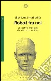 Robot fra noi. Le creature intelligenti che stiamo per costruire libro