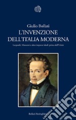 L'invenzione dell'Italia moderna. Leopardi, Manzoni e altre imprese ideali prima dell'Unità libro