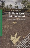 Sulle tracce dei dinosauri. Esplorazioni di un mondo perduto libro