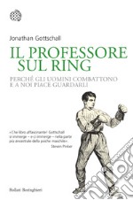 Il professore sul ring. Perché gli uomini combattono e a noi piace guardarli