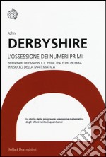 L'ossessione dei numeri primi. Bernhard Riemann e il principale problema irrisolto della matematica libro